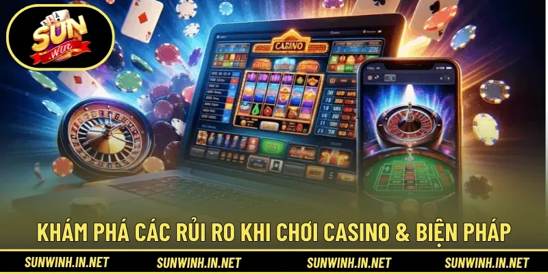 Khám phá các rủi ro khi chơi casino & biện pháp