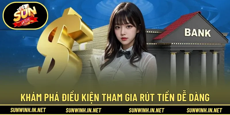 Khám phá điều kiện tham gia rút tiền dễ dàng