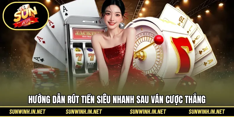 Hướng dẫn rút tiền siêu nhanh sau ván cược thắng